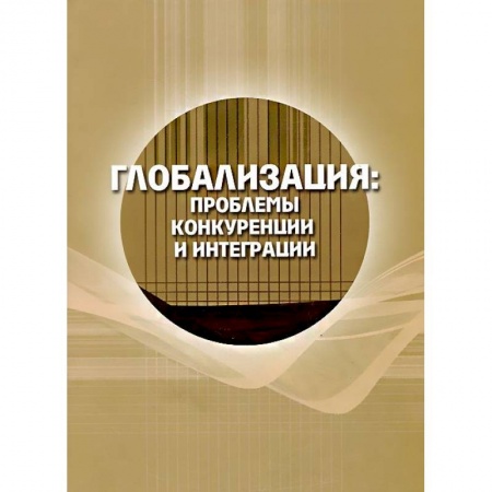 Книги, книга Глобализация: проблемы конкуренции и интеграции купить по низкой цене
