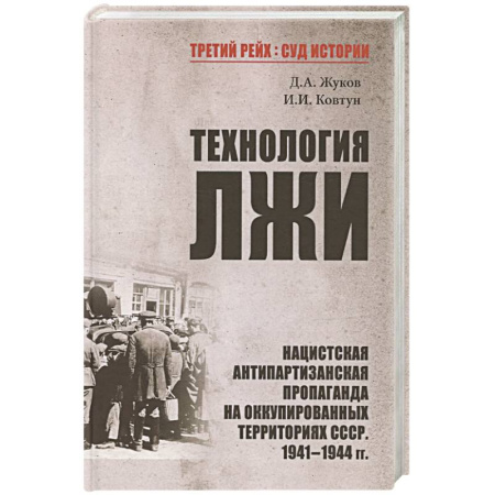 Великая Отечественная война 1941-1945 гг., книга Технология лжи. Нацистская антипартизанская пропаганда на оккупированных территориях СССР. 1941-1944 купить по низкой цене