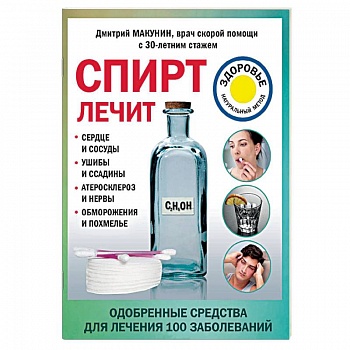 Спирт лечит: сердце и сосуды, ушибы и ссадины, атеросклероз и нервы, обморожения и похмелье Спирт лечит: сердце и сосуды, ушибы и ссадины, атеросклероз и нервы, обморожения и похмелье