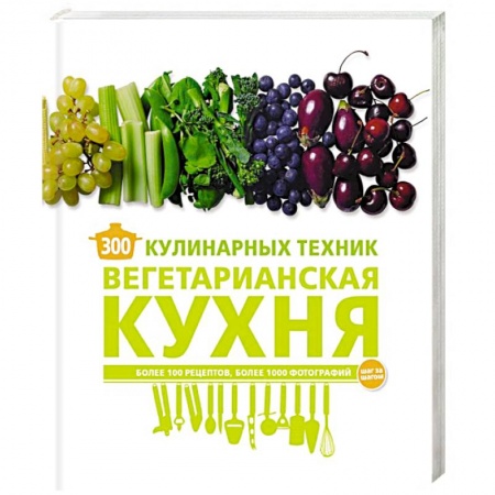 Вегетарианская кухня, книга 300 кулинарных техник. Вегетарианская кухня купить по низкой цене