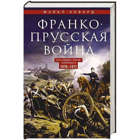 История войн, книга Франко-прусская война. Отто Бисмарк против Наполеона III. 1870—1871 купить по низкой цене