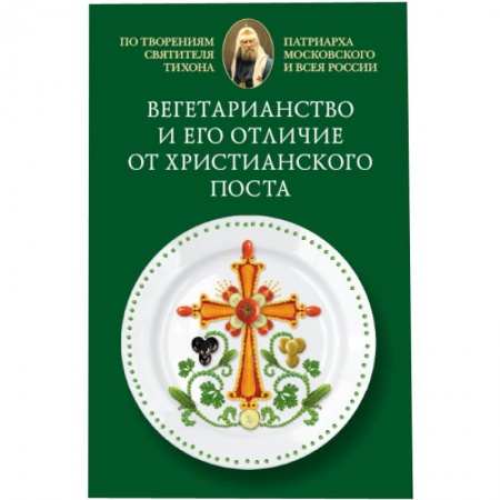 Книги, книга Вегетарианство и его отличие от христианского поста: По творениям святителя Тихона,. купить по низкой цене