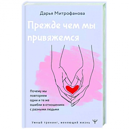 Психология отношений, книга Прежде чем мы привяжемся. Почему мы повторяем одни и те же ошибки в отношениях с разными людьми купить по низкой цене