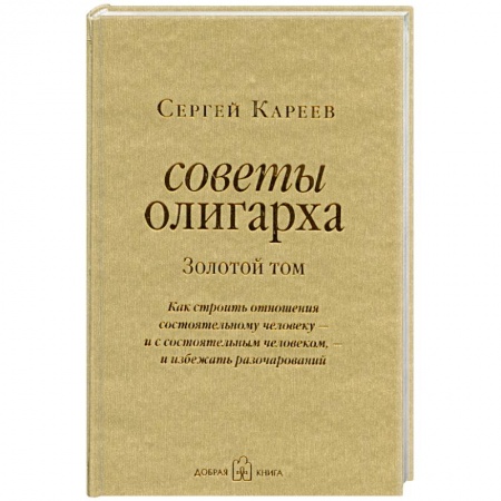 Книги, книга Советы олигарха. Золотой том. Как строить отношения состоятельному человеку - и с состоятельным человеком, - и избежать разочарований купить по низкой цене