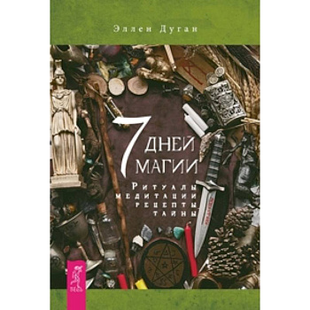 7 дней магии. Ритуалы, медитации, рецепты, тайны