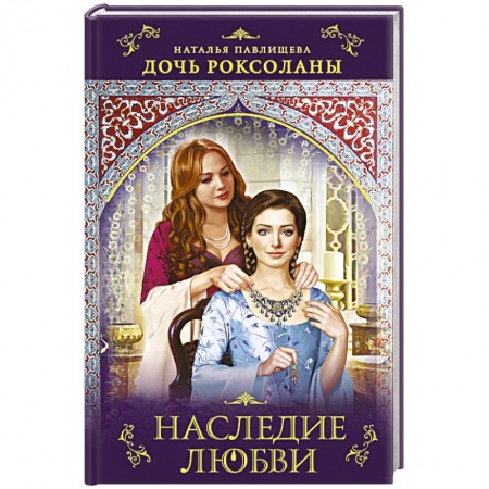 Исторический любовный роман, книга Дочь Роксоланы. Наследие любви купить по низкой цене