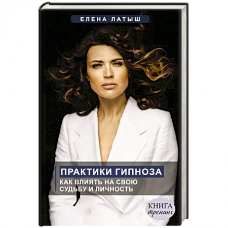 Психотерапия, книга Практики гипноза. Как влиять на свою судьбу и личность купить по низкой цене