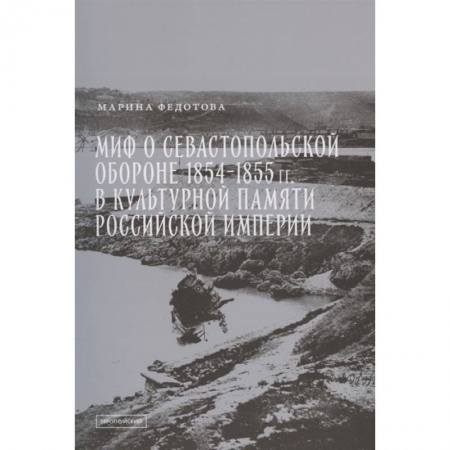 История войн, книга Миф о Севастопольской обороне 1854-1855 гг. в культурной памяти Российской империи купить по низкой цене
