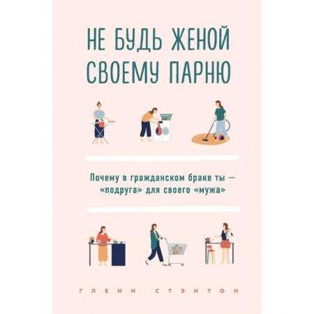Психология отношений, книга Не будь женой своему парню. Почему в гражданском браке ты - 'подруга' для своего 'мужа' купить по низкой цене