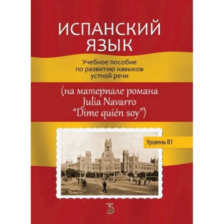 Учебники, самоучители, пособия, книга Испанский язык. Учебное пособие по развитию навыков устной речи (на материале романа Julia Navarro 'Dime quien soy') купить по низкой цене