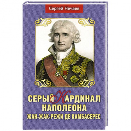 Мемуары, биографии исторических личностей, книга Серый кардинал Наполеона.Жан-Жак-Режи де Камбарес купить по низкой цене