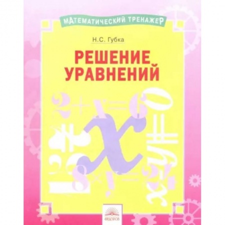 Математика. Алгебра. Геометрия, книга Математический тренажер. Решение уравнений купить по низкой цене