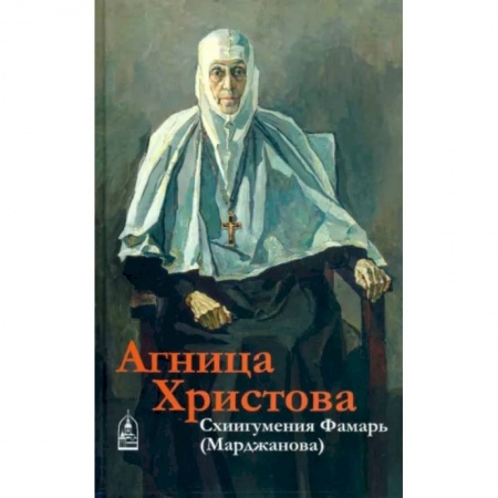 Проповеди, поучения, беседы, письма, книга Агница Христова. Схиигумения Фамарь (Марджанова) купить по низкой цене