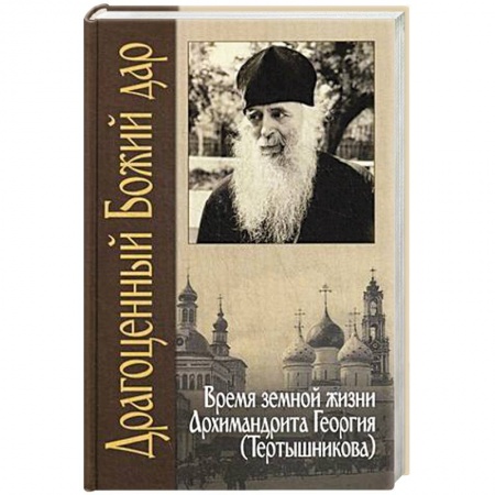 Жития русских святых, жизнеописания церковных деятелей, книга Драгоценный Божий дар. Время земной жизни архимандрита Георгия (Тертышникова) купить по низкой цене