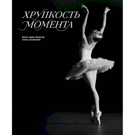 Танец. Балет. Хореография, книга Хрупкость момента. Балет через объектив Алисы Аслановой купить по низкой цене