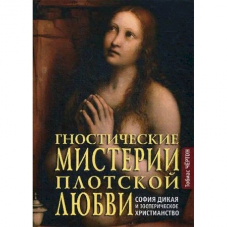 Любовь и секс в истории, книга Гностические мистерии плотской любви. София дикая и эзотерическое христианство купить по низкой цене