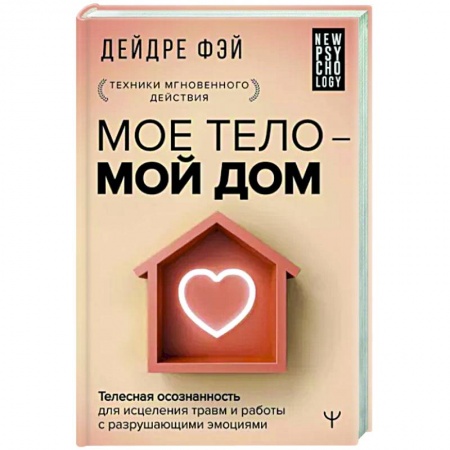 Практическая психология, книга Мое тело - мой дом. Телесная осознанность для исцеления травм и работы с разрушающими эмоциями купить по низкой цене