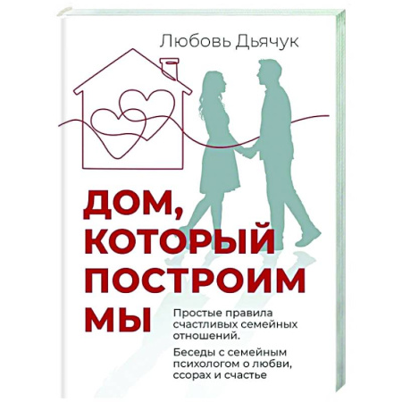 Психология отношений, книга Дом, который построим мы.  Простые правила счастливых семейных отношений. Беседы с семейным психологом о любви, ссорах и счастье купить по низкой цене