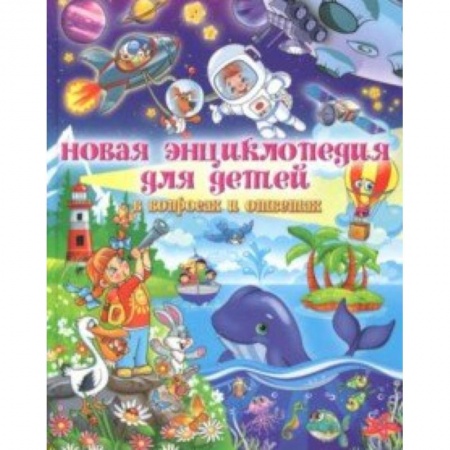 Все обо всем. Универсальные энциклопедии, книга Новая энциклопедия для детей в вопросах и ответах купить по низкой цене