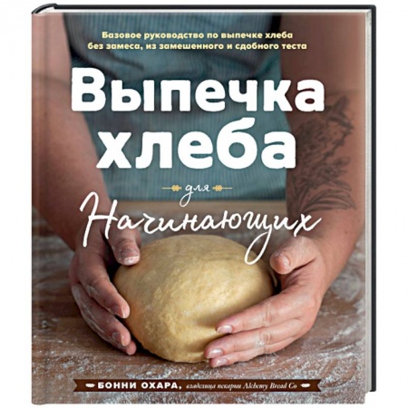 Выпечка, десерты, книга Выпечка хлеба для начинающих. Без замеса, из замешенного и сдобного теста купить по низкой цене