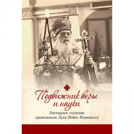 Богослужебные издания, книга Подвижник веры и науки: пастырское служение архиепископа Луки купить по низкой цене