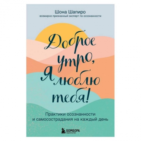 Практическая психология, книга Доброе утро, я люблю тебя! Практики осознанности и самосострадания на каждый день купить по низкой цене