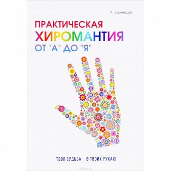 Практическая хиромантия от 'А' до 'Я'. Познай свой путь и измени судьбу к лучшему!