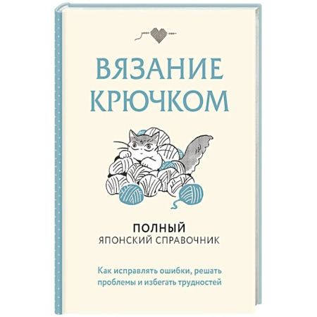 Вязание, книга Вязание крючком. Полный японский справочник. Как исправлять ошибки, решать проблемы и избегать трудностей купить по низкой цене