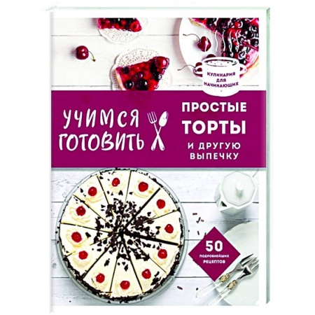 Выпечка, десерты, книга Учимся готовить простые торты и другую выпечку купить по низкой цене