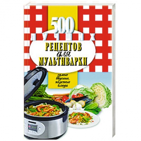 Мультиварка, книга 500 лучших рецептов для мультиварки. Самые вкусные, полезные блюда купить по низкой цене