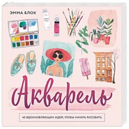 Живопись, книга Акварель. 40 вдохновляющих идей, чтобы начать рисовать купить по низкой цене