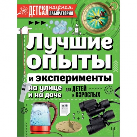 Опыты и эксперименты, книга Лучшие опыты и эксперименты на улице и на даче для детей и взрослых купить по низкой цене