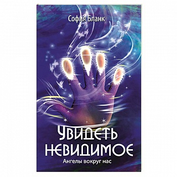 Увидеть невидимое. Ангелы вокруг нас Увидеть невидимое. Ангелы вокруг нас