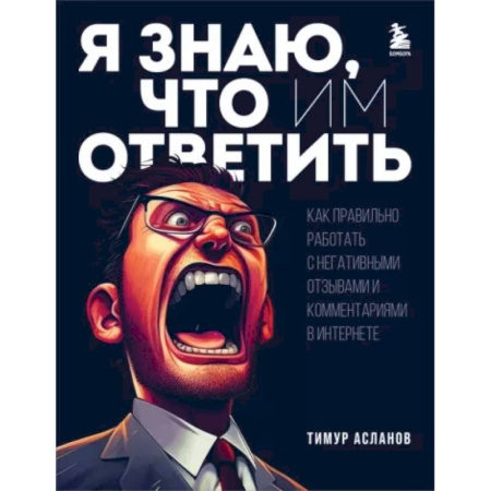 Средства массовой информации. Книжное дело, книга Я знаю, что им ответить. Как правильно работать с негативными отзывами и комментариями в интернете купить по низкой цене