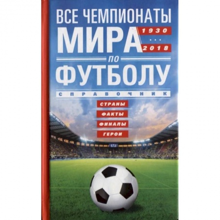 Футбол, книга Все чемпионаты мира по футболу 1930-2018. Страны, факты, финалы, герои купить по низкой цене