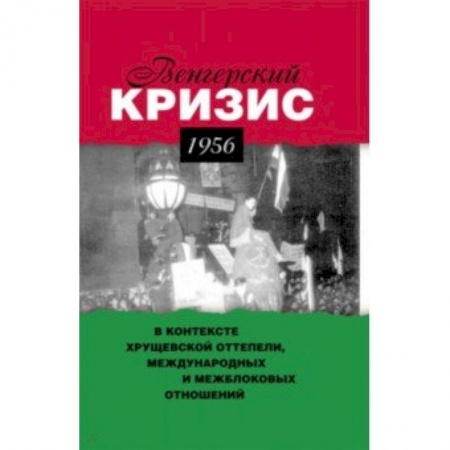 СССР в 1945 - 1985 гг., книга Венгерский кризис 1956 г. в контексте хрущевской оттепели, международных и межблоковых отношений купить по низкой цене