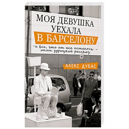 Зарубежная современная проза, книга Моя девушка уехала в Барселону, и все, что от нее осталось, - этот дурацкий рассказ купить по низкой цене