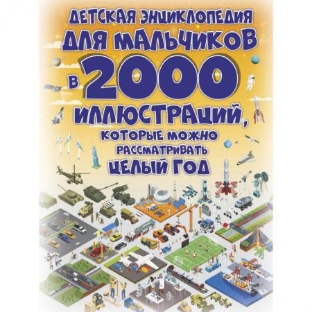 Все обо всем. Универсальные энциклопедии, книга Детская энциклопедия для мальчиков в 2000 иллюстраций, которые можно рассматривать целый год купить по низкой цене
