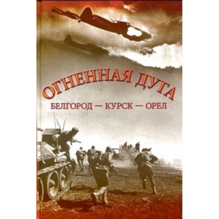 Вторая мировая война (1939-1945), книга Огненная дуга. Белгород - Курск - Орел купить по низкой цене